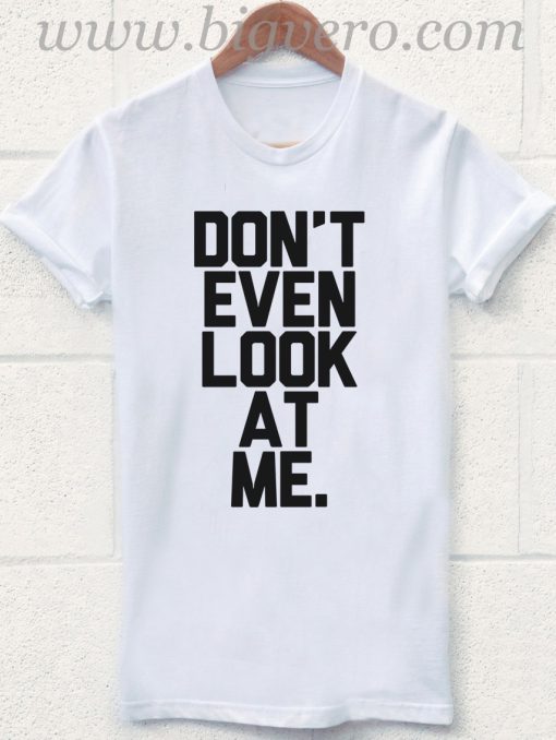Don't Even Look at Me T Shirt