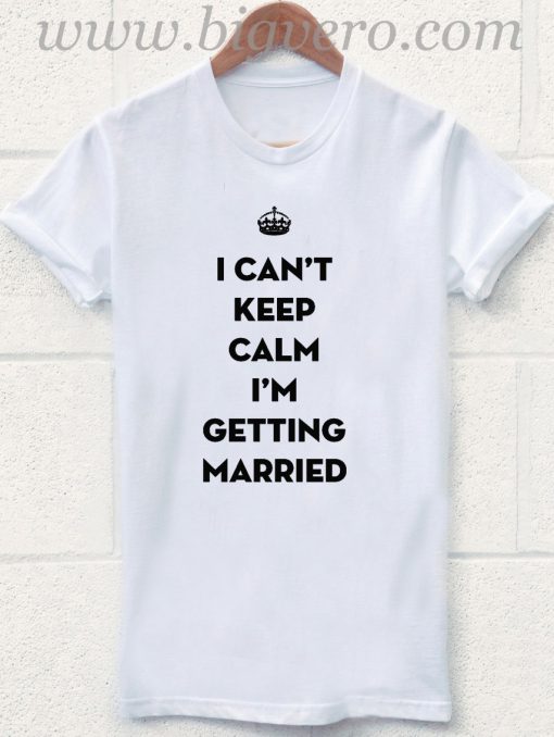 I Can't Keep Calm Getting Married T Shirt