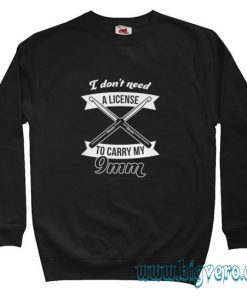I Don't Need A License To Carry My 9mm Sweatshirt Size S-XXL