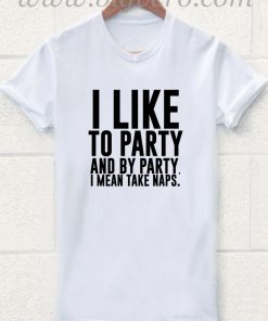 I Like Party And Party Means Take Naps T Shirt