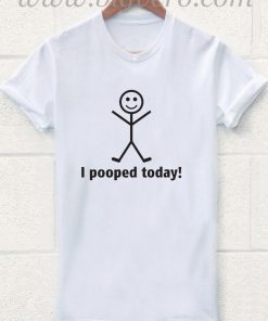 I Pooped Today T Shirt