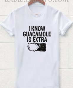 I Know Guacamole is Extra T Shirt