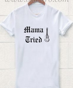 Mama Tried T Shirt