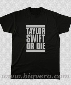 Taylor Swift Or Die T Shirt