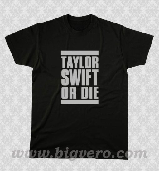Taylor Swift Or Die T Shirt