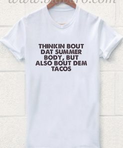 Thinkin Bout Dat Summer Body But Also Bout Dem Tacos T Shirt
