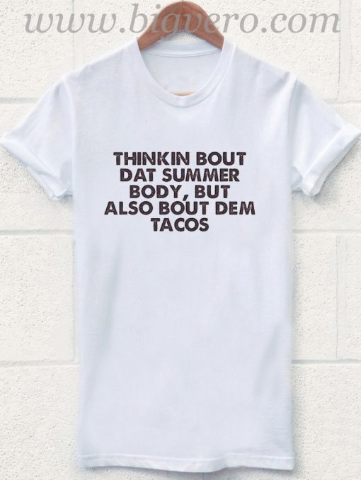 Thinkin Bout Dat Summer Body But Also Bout Dem Tacos T Shirt