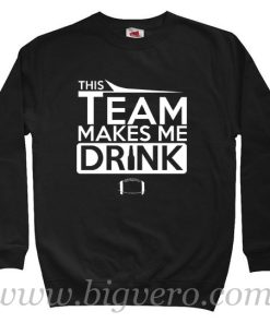 This Team Makes Me Drink Sweatshirt Size S-XXL