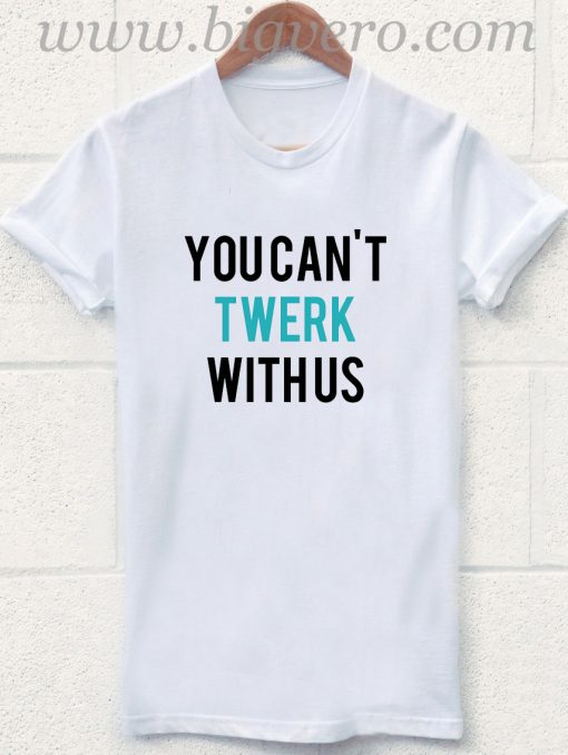 You Can't Twerk With Us T Shirt