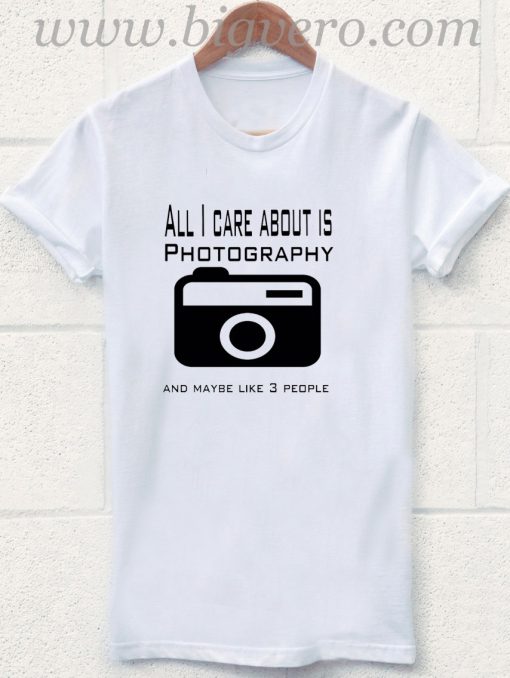 All I Care About Is Photography T Shirt