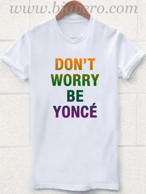 Dont Worry Be Yonce T Shirt