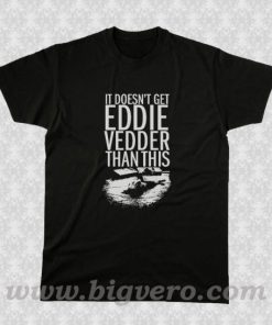 It Doesn't Get Eddie Vedder Than T Shirt