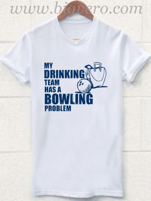 My Drinking Team Has A Bowling Problem T Shirt