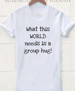 Quote World Needs Group Hug T Shirt