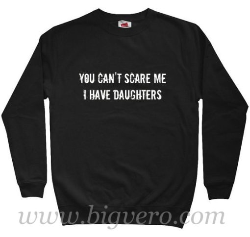 You Can't Scare Me i Have Daughters Quote Sweatshirt