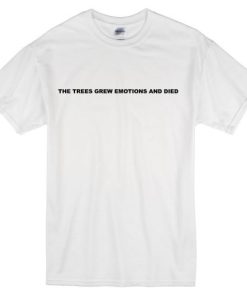 The Trees Grew Emotions And Died T Shirt
