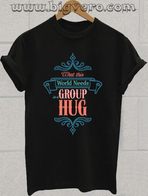 The World Needs A Group Hug T Shirt