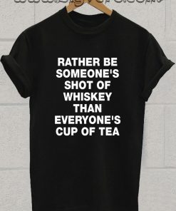 rather_besomeones shot of whiskey cup of tea T Shirt