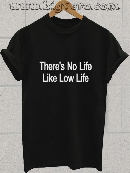 Theres No Life Like Low Life T Shirt