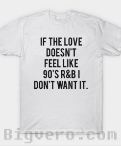 IF THE LOVE DOESN'T FEEL LIKE 90'S R&B DON'T WANTIT Tshirt