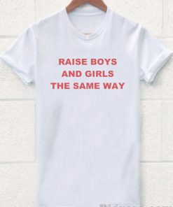 raise boys and girls the same way Tshirt