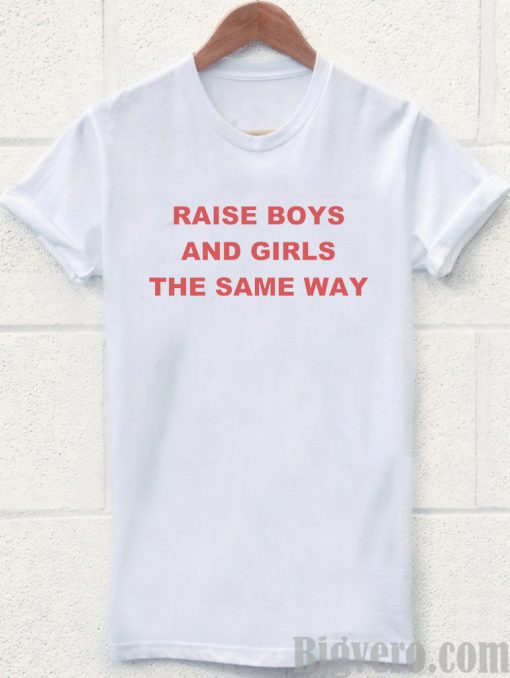 raise boys and girls the same way Tshirt