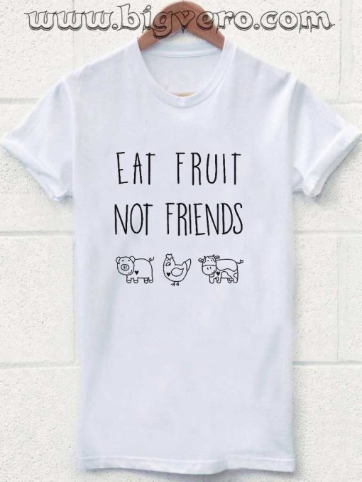 Eat Fruit Not Friends Tshirt