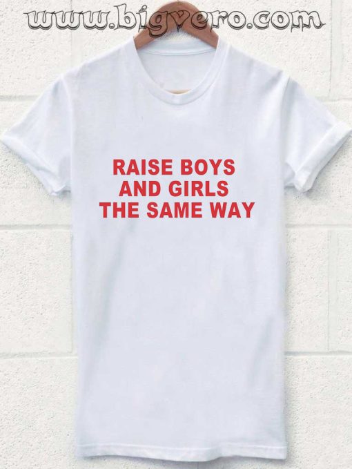Raise Boys And Girls The Same Way Tshirt