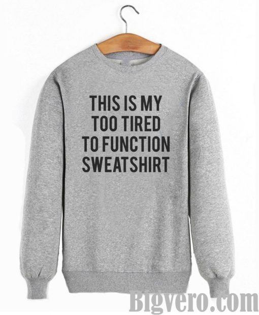 This is my too tired to function Sweatshirt