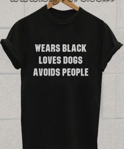 Wears Black Loves Dogs Avoids People Tshirt