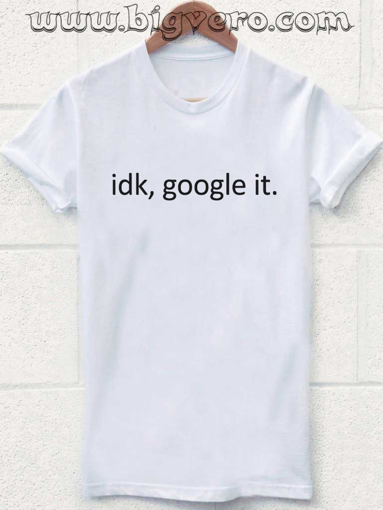 idk google it t shirt