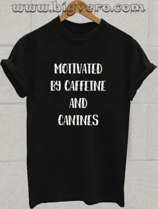 motivated by canines and caffeine Tshirt