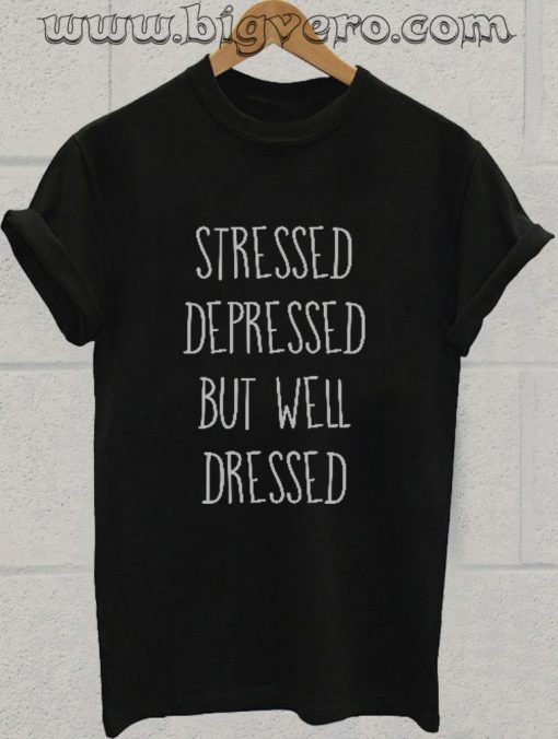 stressed depressed but well dressed Tshirt