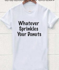 whatever sprinkles your donuts Tshirt