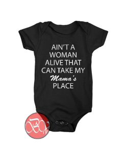 Ain't A Woman Alive That Can Take My Mama's Place Baby Onesie