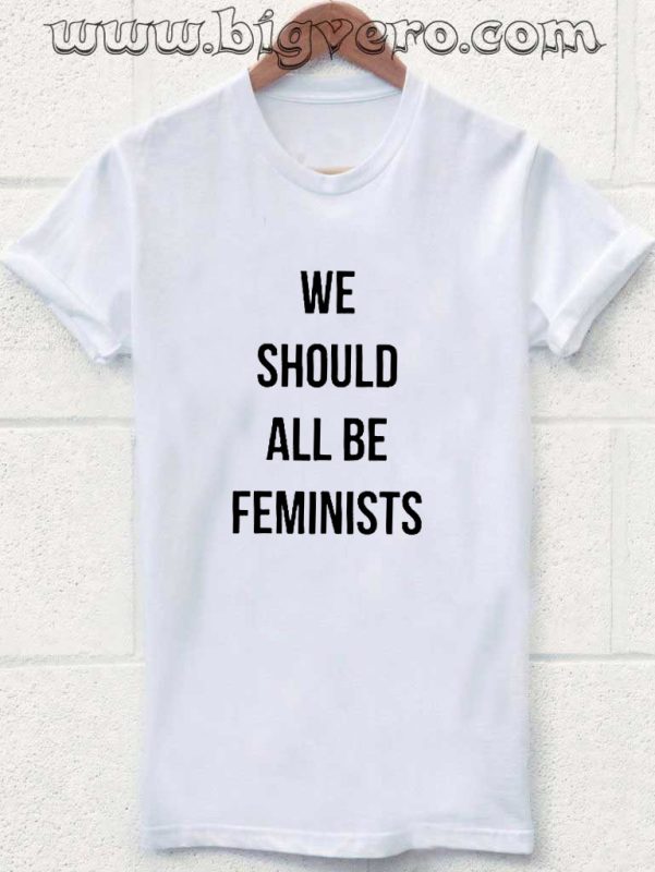 we should all be feminists Tshirt - Cool Tshirt Designs - Bigvero.com