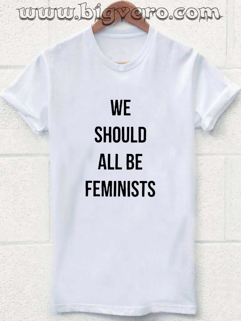 we should all be feminist t shirt