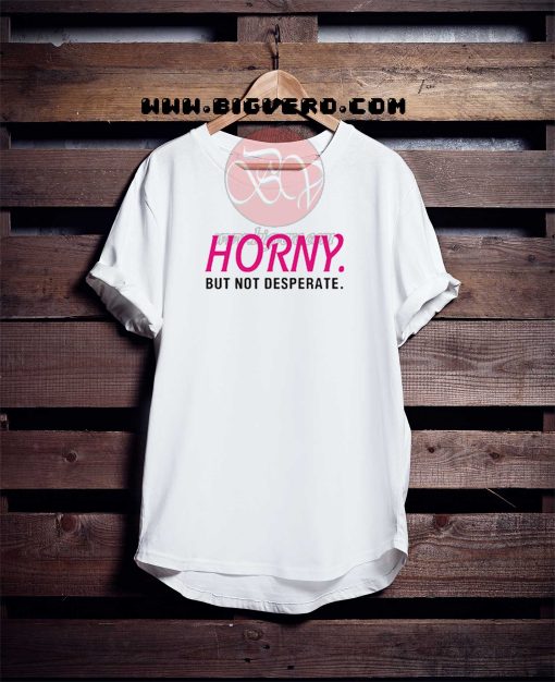 Horny But Not Desperate Tshirt