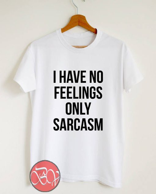 I have no feelings only sarcasm