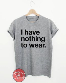 I have nothing to wear Tshirt, - Cool Tshirt Designs - Bigvero.com