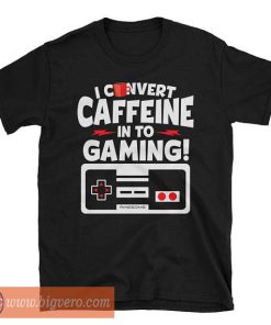 Classic Gamer I Convert Caffeine Into Gaming T Shirt
