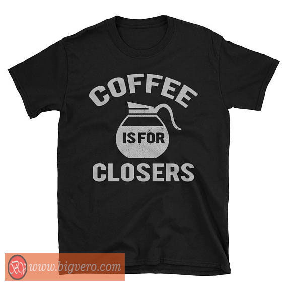 Coffee Is For Closers Tshirt Cool Tshirt Designs