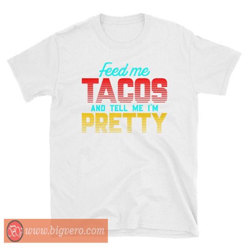 Feed Me Tacos And Tell Me I'm Pretty Shirt