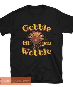 Gobble Til You Wobble T Shirt