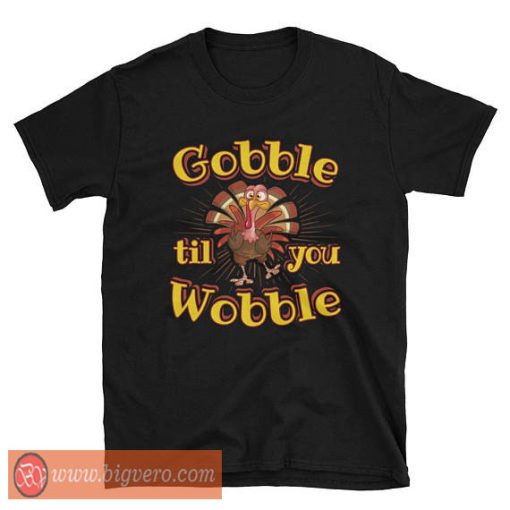 Gobble Til You Wobble T Shirt