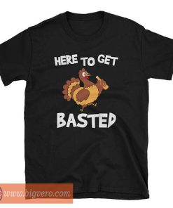 Here To Get Basted Tshirt