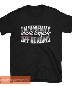 I Am Generally Much Happier Off-roading Gift T Shirt