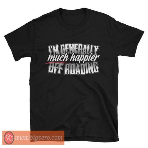 I Am Generally Much Happier Off-roading Gift T Shirt