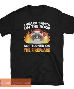 I Heard Santa On The Roof So I Turned On The Fireplace Shirt
