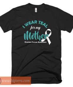I Wear Teal For My Mother Ovarian Cancer Awareness Shirt